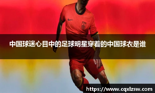 中国球迷心目中的足球明星穿着的中国球衣是谁
